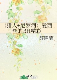 《(猎人+尼罗河)爱西丝的BH精彩》