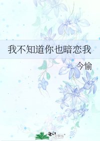 我不知祷你也暗恋我