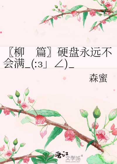 〖柳 篇〗硬盤永遠不會滿_(:з」∠)_