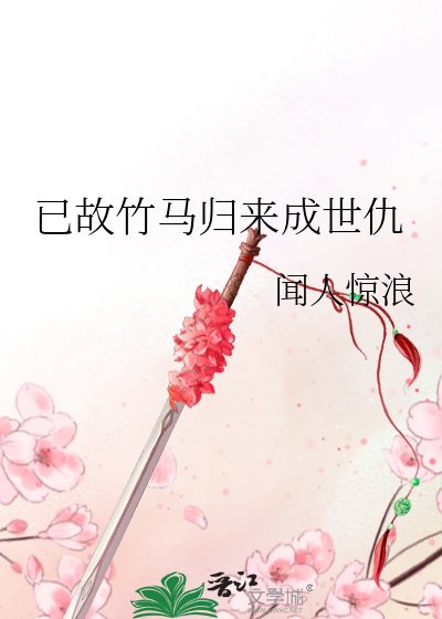 已故竹马归来成世仇