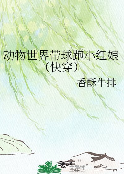 《动物世界带球跑小红娘(快穿)》