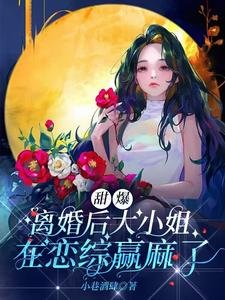 甜爆！离婚后大小 姐在恋综赢麻了