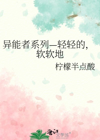 《异能者系列—轻轻的,软软地》