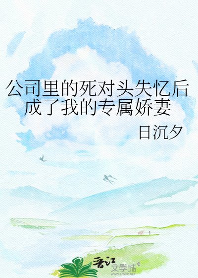 公司裏的死對頭失憶後成了我的專屬嬌妻